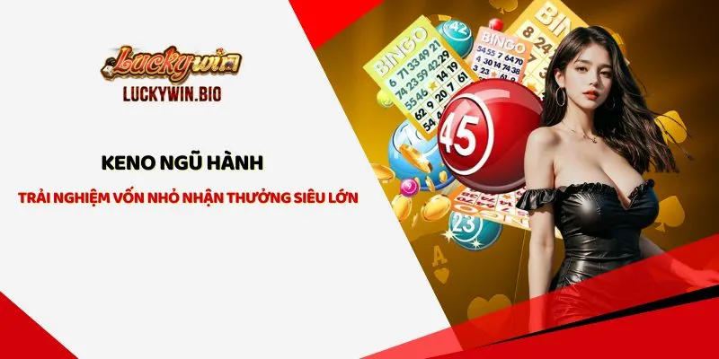 Keno Ngũ Hành - Trải Nghiệm Vốn Nhỏ Nhận Thưởng Siêu Lớn
