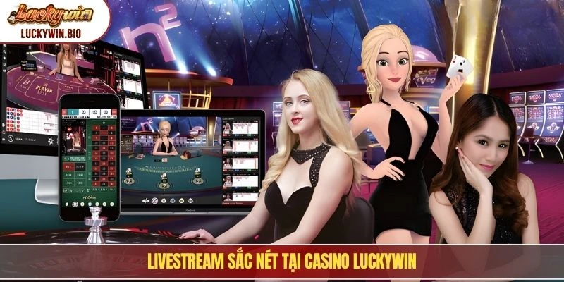 Livestream sắc nét tại Casino Luckywin