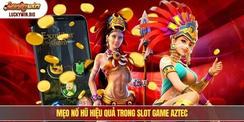 Mẹo nổ hũ hiệu quả trong slot game Aztec